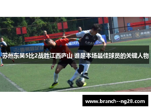 苏州东吴5比2战胜江西庐山 谁是本场最佳球员的关键人物