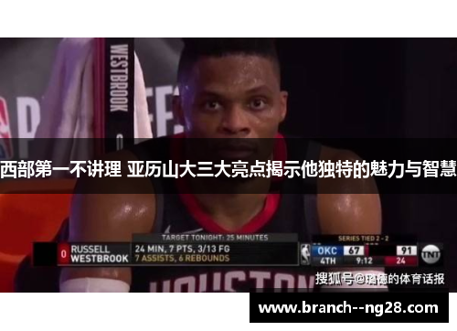 西部第一不讲理 亚历山大三大亮点揭示他独特的魅力与智慧