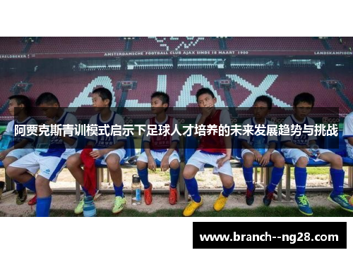 阿贾克斯青训模式启示下足球人才培养的未来发展趋势与挑战