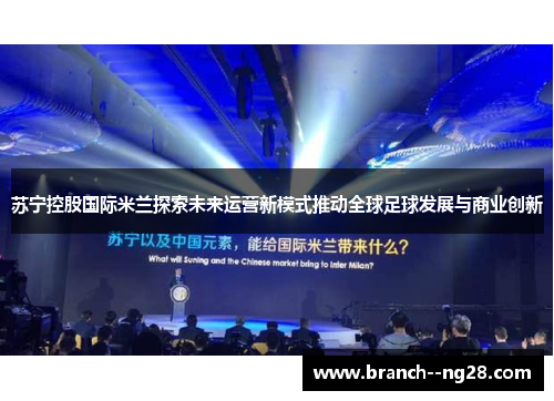 苏宁控股国际米兰探索未来运营新模式推动全球足球发展与商业创新