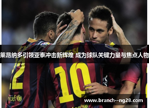 莱昂纳多引领亚泰冲击新辉煌 成为球队关键力量与焦点人物