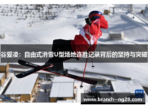 谷爱凌：自由式滑雪U型场地连胜记录背后的坚持与突破