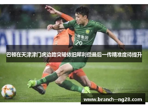 巴顿在天津津门虎边路突破依旧犀利但最后一传精准度待提升