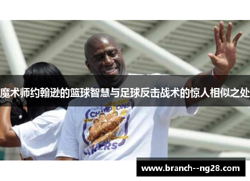 魔术师约翰逊的篮球智慧与足球反击战术的惊人相似之处